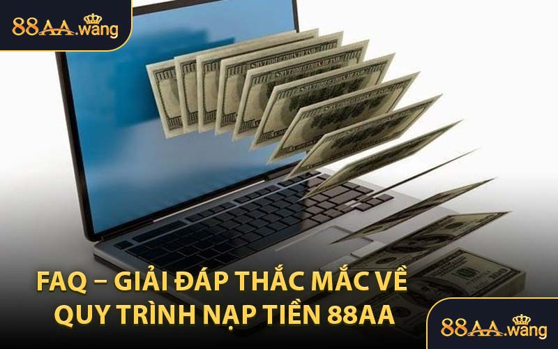 FAQ – Giải Đáp Thắc Mắc Về Quy Trình Nạp Tiền 88AA