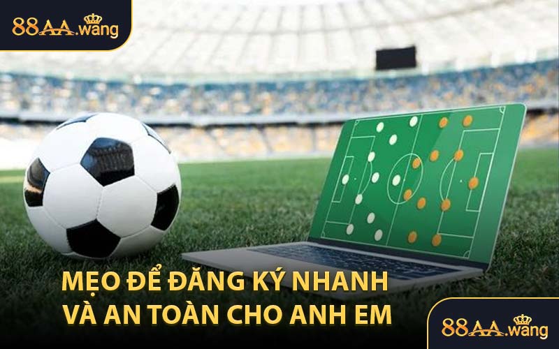 Mẹo Để Đăng Ký Nhanh và An Toàn Cho Anh Em