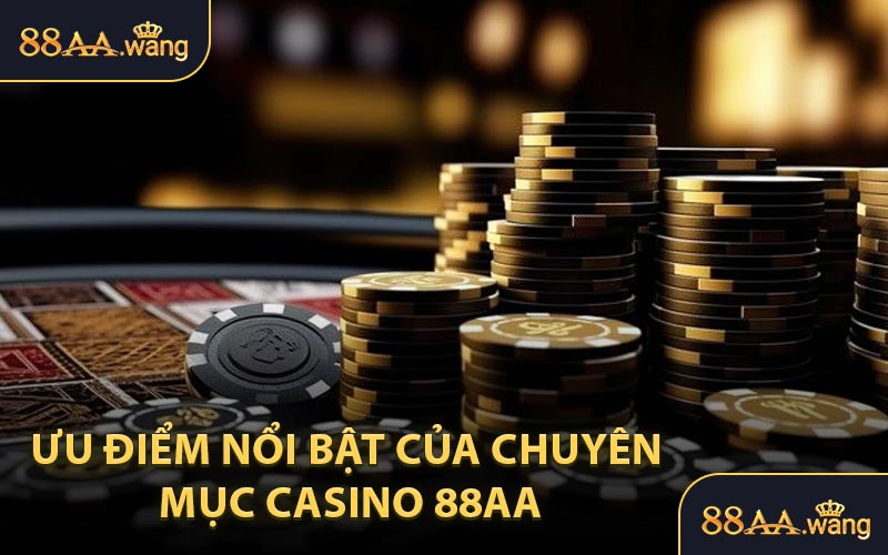 Ưu Điểm Nổi Bật Của Chuyên Mục Casino 88AA