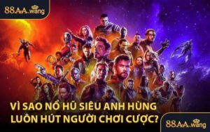 Vì Sao Nổ Hũ Siêu Anh Hùng Luôn Hút Người Chơi Cược?